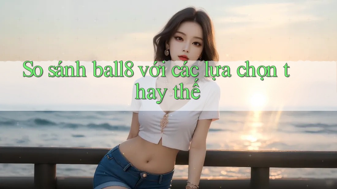 So sánh ball8 với các lựa chọn thay thế So sánh ball8 với các lựa chọn thay thế