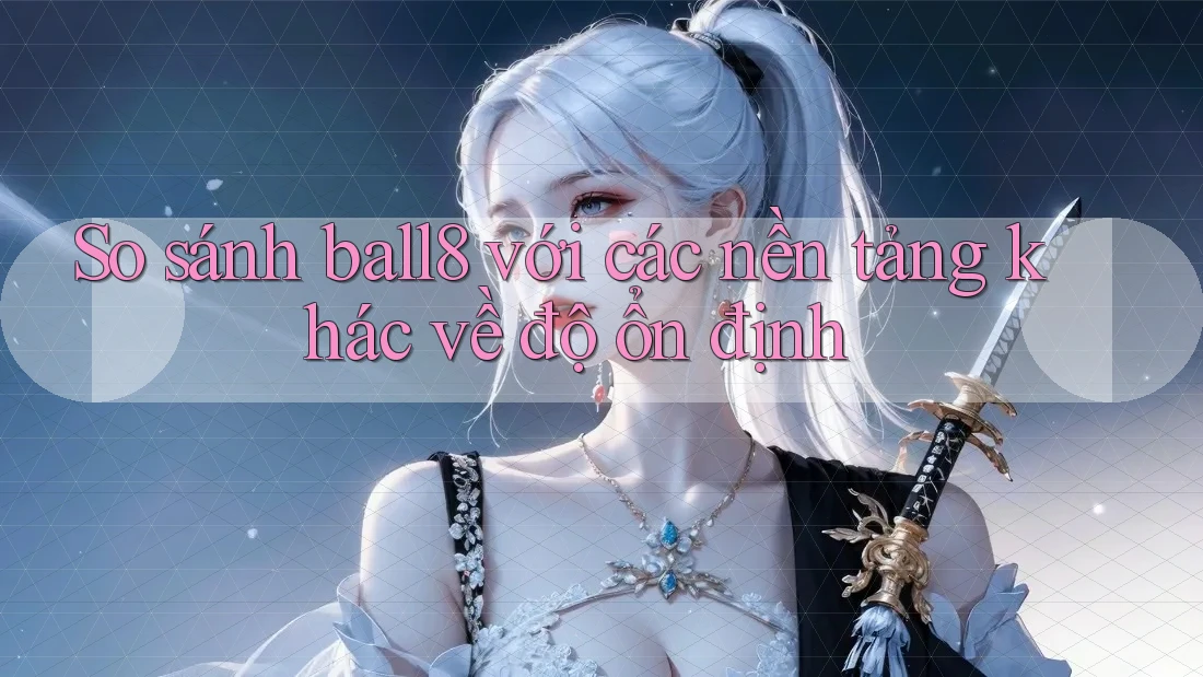 So sánh ball8 với các nền tảng khác về độ ổn định So sánh ball8 với các nền tảng khác về độ ổn định