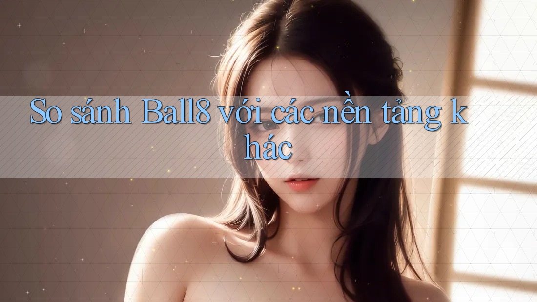 So sánh Ball8 với các nền tảng khác So sánh Ball8 với các nền tảng khác
