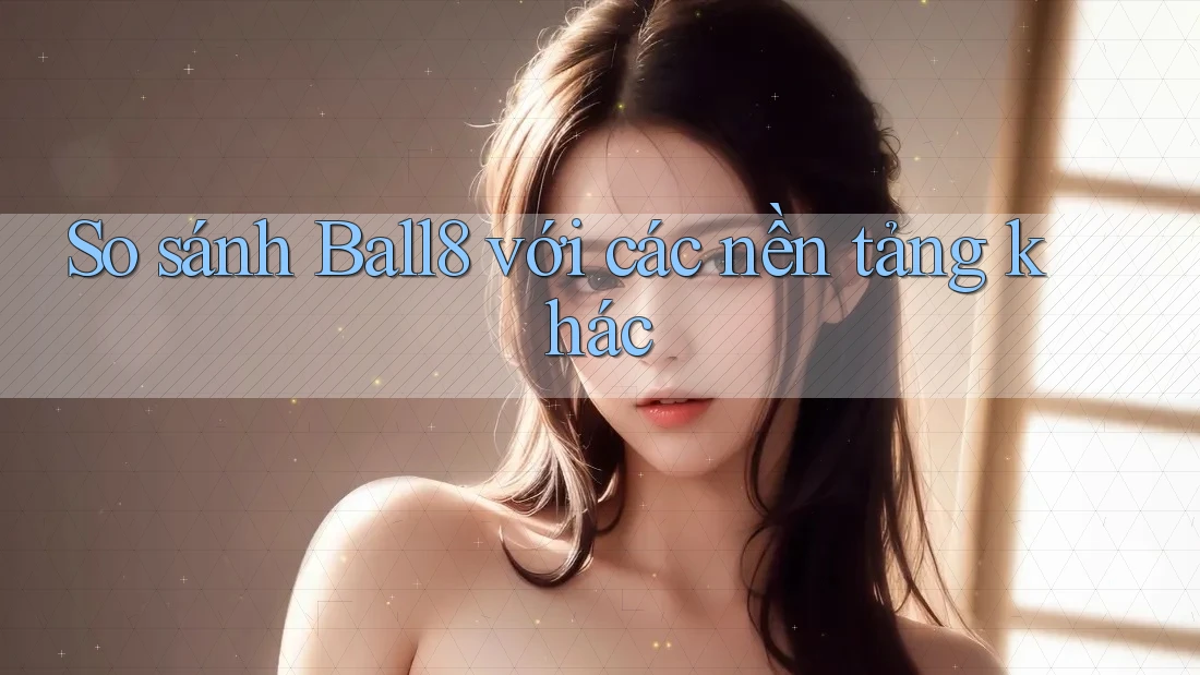 So sánh Ball8 với các nền tảng khác So sánh Ball8 với các nền tảng khác