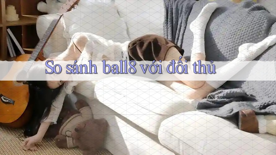 So sánh ball8 với đối thủ So sánh ball8 với đối thủ