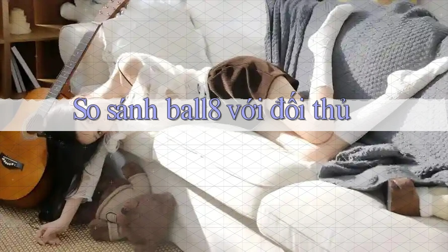 So sánh ball8 với đối thủ So sánh ball8 với đối thủ