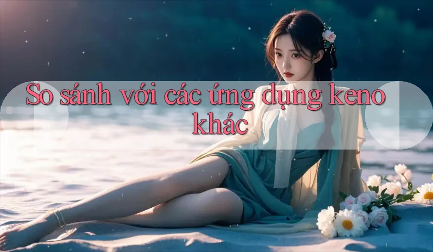 So sánh với các ứng dụng keno khác So sánh với các ứng dụng keno khác