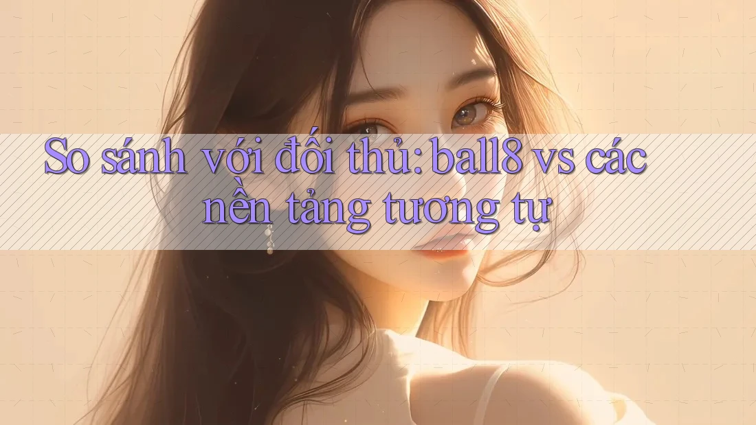 So sánh với đối thủ: ball8 vs các nền tảng tương tự So sánh với đối thủ: ball8 vs các nền tảng tương tự