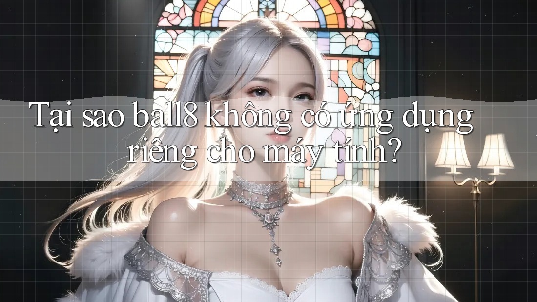 Tại sao ball8 không có ứng dụng riêng cho máy tính? Tại sao ball8 không có ứng dụng riêng cho máy tính?