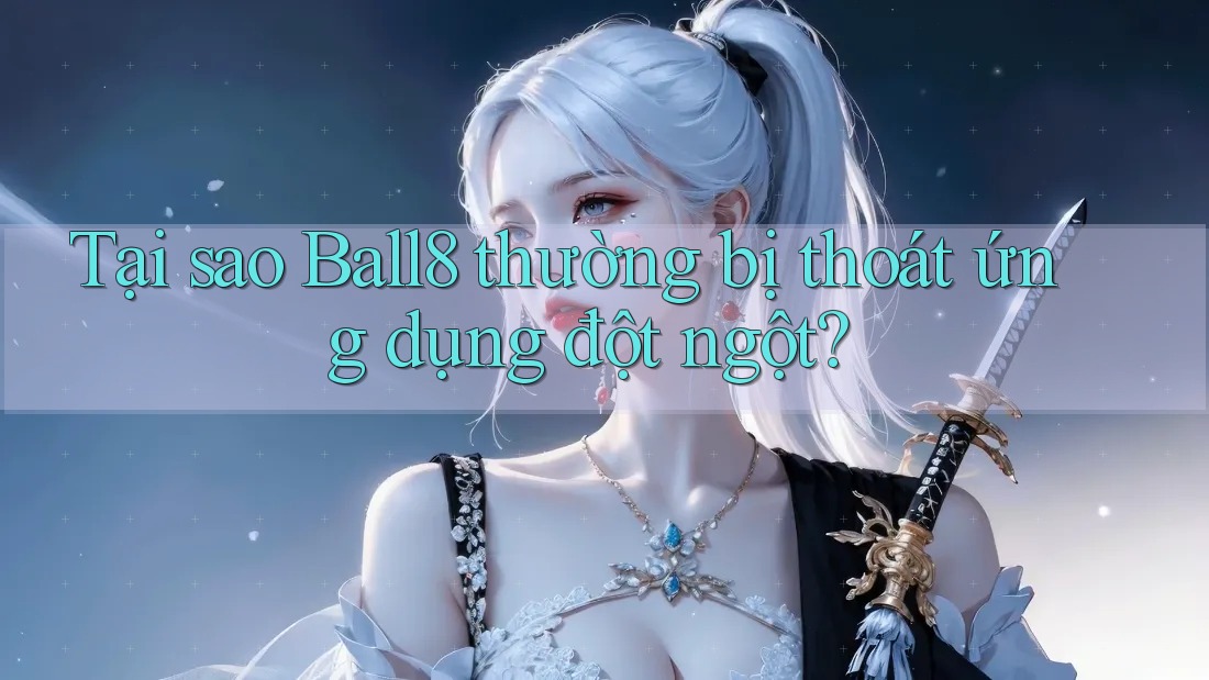 Tại sao Ball8 thường bị thoát ứng dụng đột ngột? Tại sao Ball8 thường bị thoát ứng dụng đột ngột?