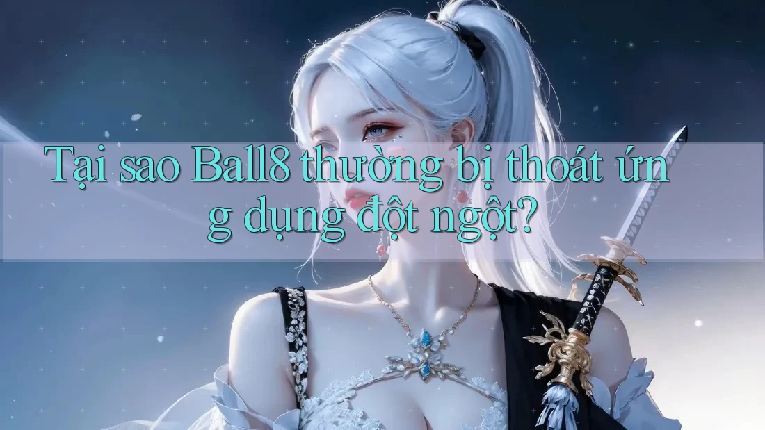 Tại sao Ball8 thường bị thoát ứng dụng đột ngột? Tại sao Ball8 thường bị thoát ứng dụng đột ngột?
