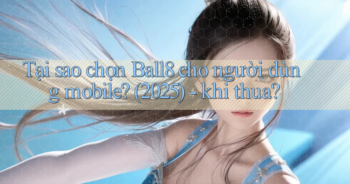 Tại sao chọn Ball8 cho người dùng mobile (2025)   khi thua