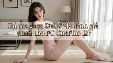 Tại sao chọn Ball8 để đánh giá dành cho PC OnePlus 12