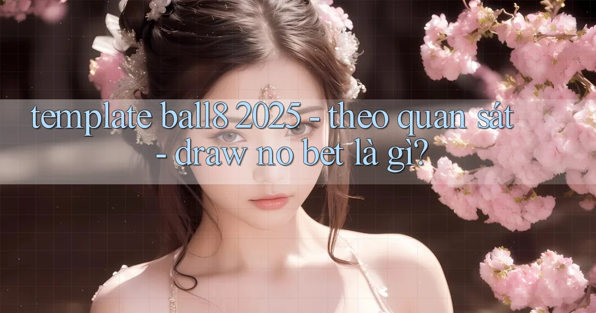 template ball8 2025   theo quan sát   draw no bet là gì