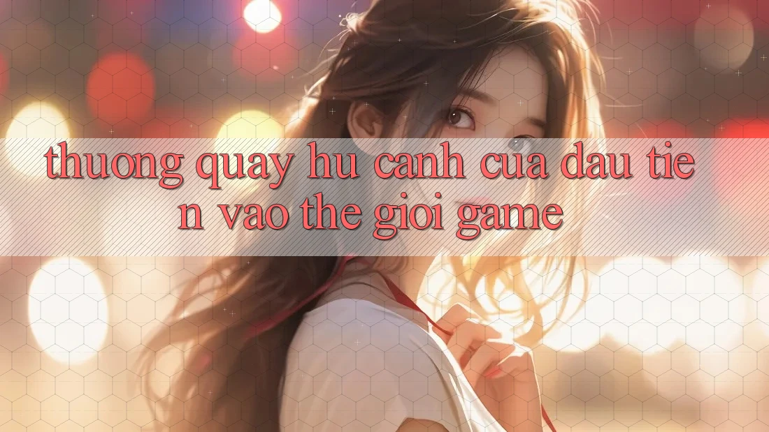 “Thưởng Quay Hũ” – Cánh Cửa Đầu Tiên Vào Thế Giới Game “Thưởng Quay Hũ” – Cánh Cửa Đầu Tiên Vào Thế Giới Game