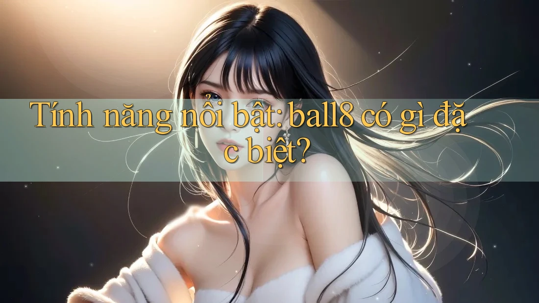 Tính năng nổi bật: ball8 có gì đặc biệt? Tính năng nổi bật: ball8 có gì đặc biệt?