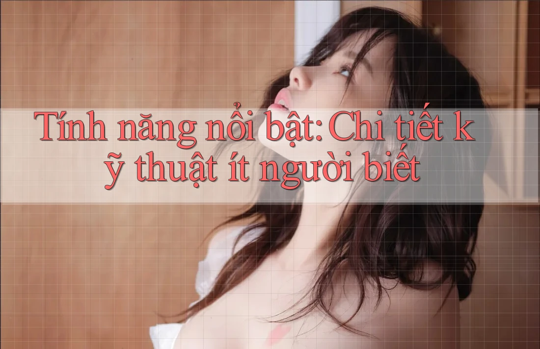 Tính năng nổi bật: chi tiết kỹ thuật ít người biết Tính năng nổi bật: chi tiết kỹ thuật ít người biết