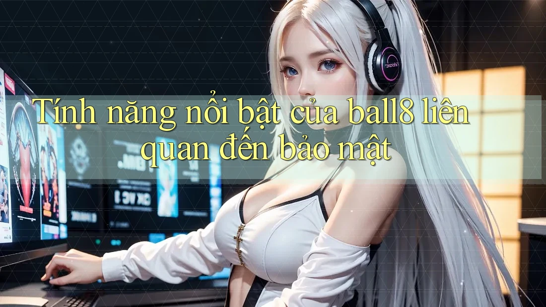 Tính năng nổi bật của ball8 liên quan đến bảo mật Tính năng nổi bật của ball8 liên quan đến bảo mật