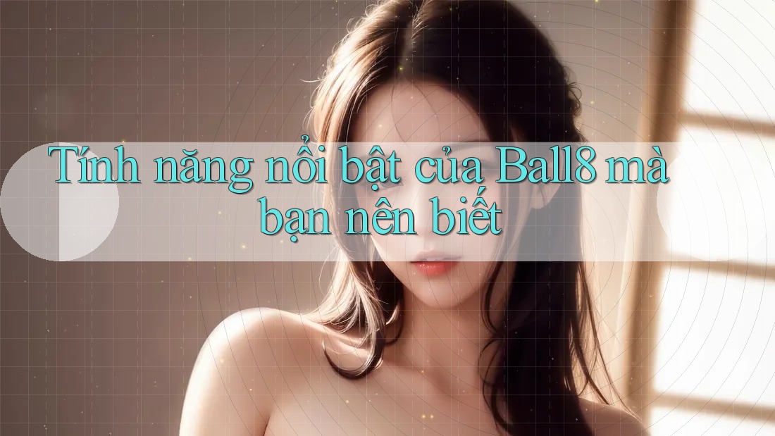 Tính năng nổi bật của Ball8 mà bạn nên biết Tính năng nổi bật của Ball8 mà bạn nên biết
