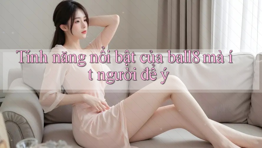 Tính năng nổi bật của ball8 mà ít người để ý Tính năng nổi bật của ball8 mà ít người để ý