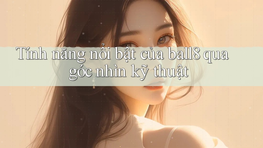 Tính năng nổi bật của ball8 qua góc nhìn kỹ thuật Tính năng nổi bật của ball8 qua góc nhìn kỹ thuật