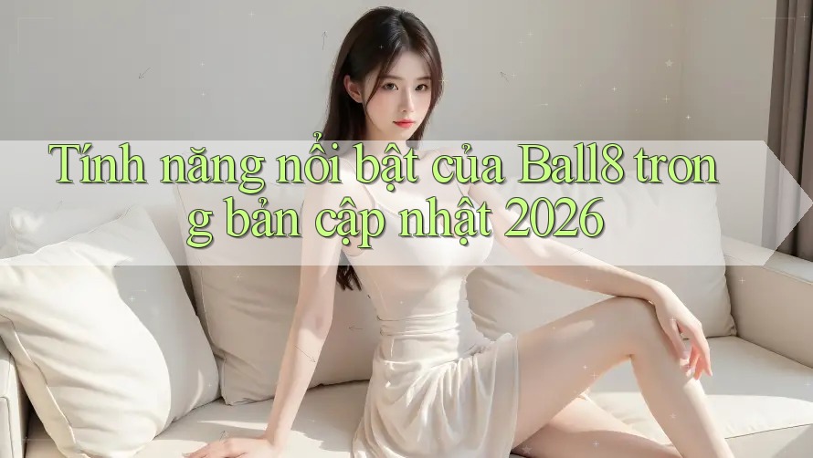 Tính năng nổi bật của Ball8 trong bản cập nhật 2026 Tính năng nổi bật của Ball8 trong bản cập nhật 2026