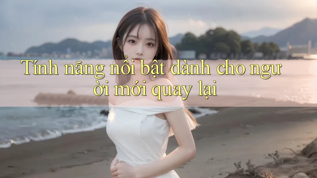 Tính năng nổi bật dành cho người mới quay lại Tính năng nổi bật dành cho người mới quay lại