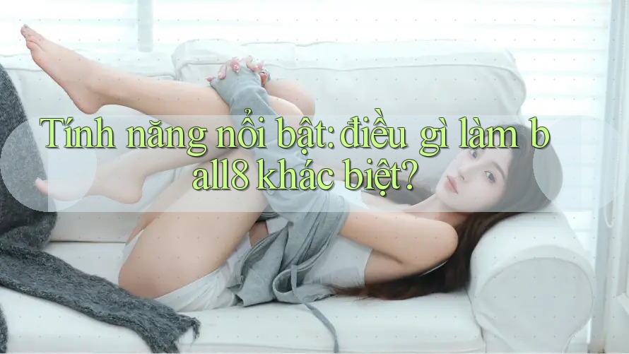 Tính năng nổi bật: điều gì làm ball8 khác biệt? Tính năng nổi bật: điều gì làm ball8 khác biệt?