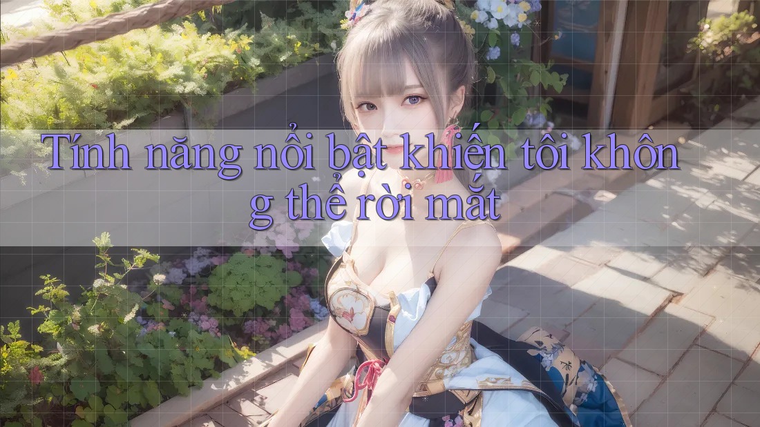 Tính năng nổi bật khiến tôi không thể rời mắt Tính năng nổi bật khiến tôi không thể rời mắt