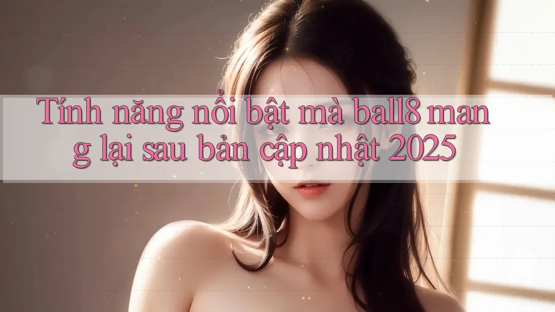 Tính năng nổi bật mà ball8 mang lại sau bản cập nhật 2025 Tính năng nổi bật mà ball8 mang lại sau bản cập nhật 2025