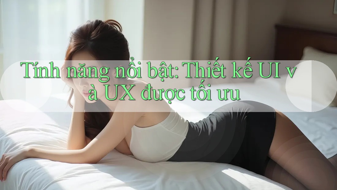 Tính năng nổi bật: Thiết kế UI và UX được tối ưu Tính năng nổi bật: Thiết kế UI và UX được tối ưu