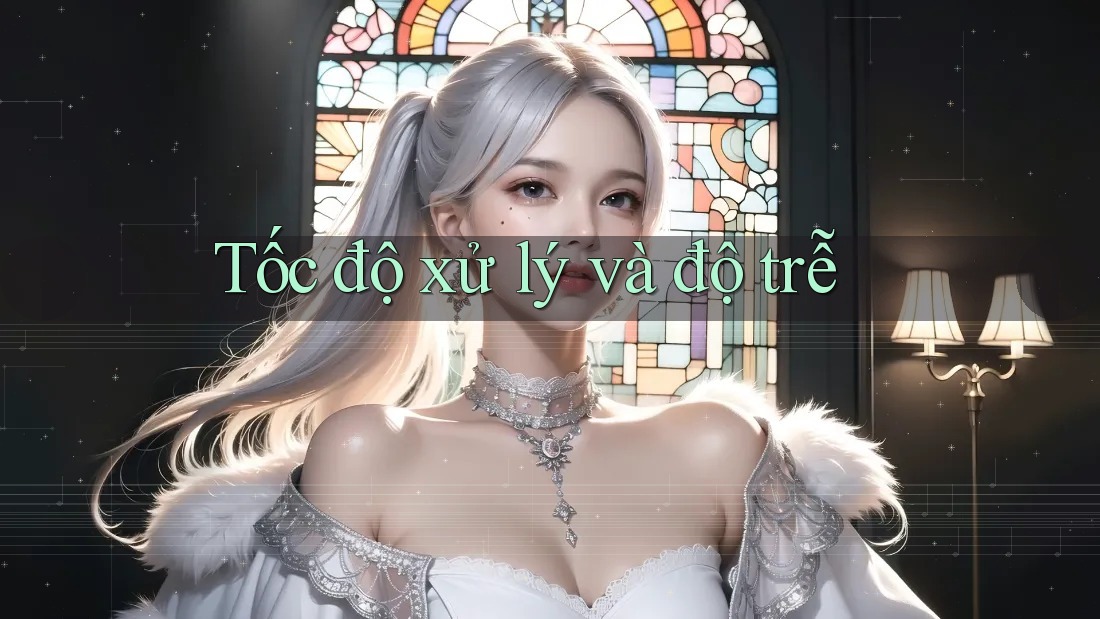Tốc độ xử lý và độ trễ