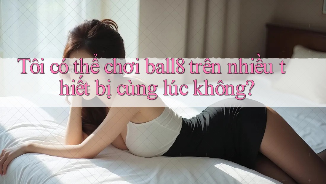 Tôi có thể chơi Ball8 trên nhiều thiết bị cùng lúc không?