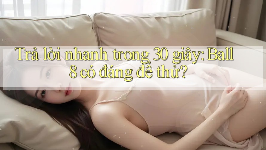 Trả lời nhanh trong 30 giây: Ball8 có đáng để thử? Trả lời nhanh trong 30 giây: Ball8 có đáng để thử?