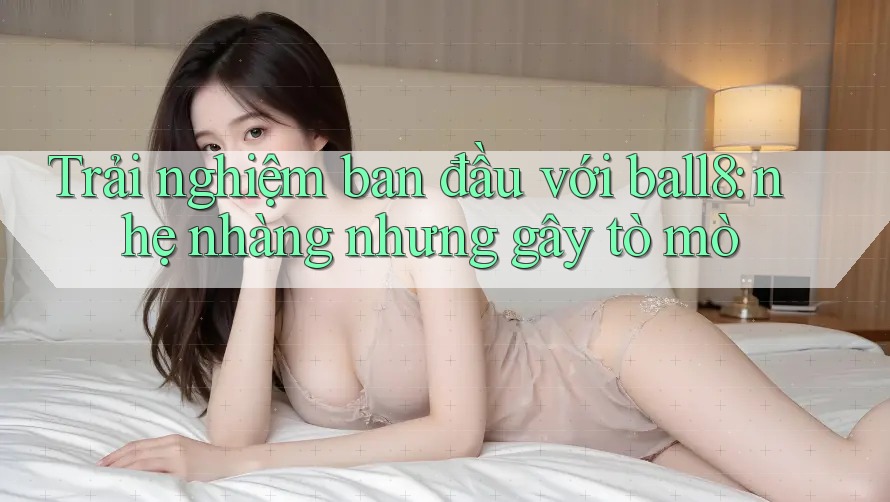 Trải nghiệm ban đầu với ball8: nhẹ nhàng nhưng gây tò mò Trải nghiệm ban đầu với ball8: nhẹ nhàng nhưng gây tò mò