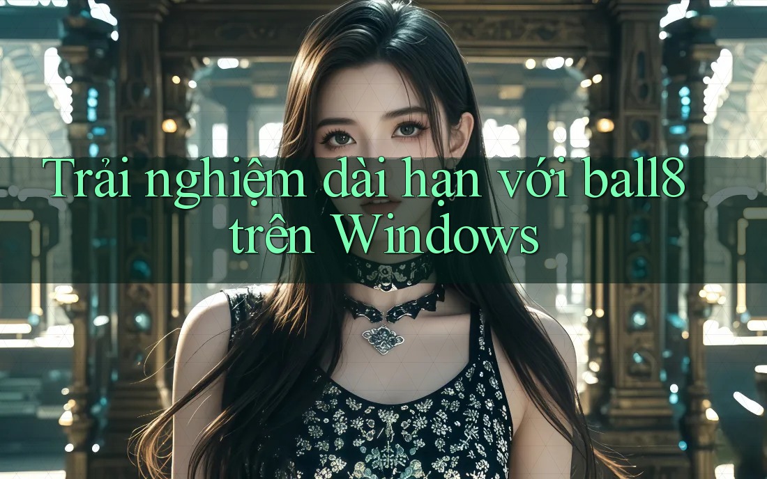 Trải nghiệm dài hạn với ball8 trên Windows