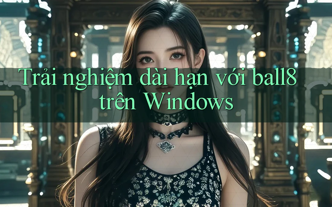 Trải nghiệm dài hạn với ball8 trên Windows Trải nghiệm dài hạn với ball8 trên Windows