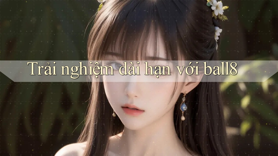 Trải nghiệm dài hạn với ball8 Trải nghiệm dài hạn với ball8