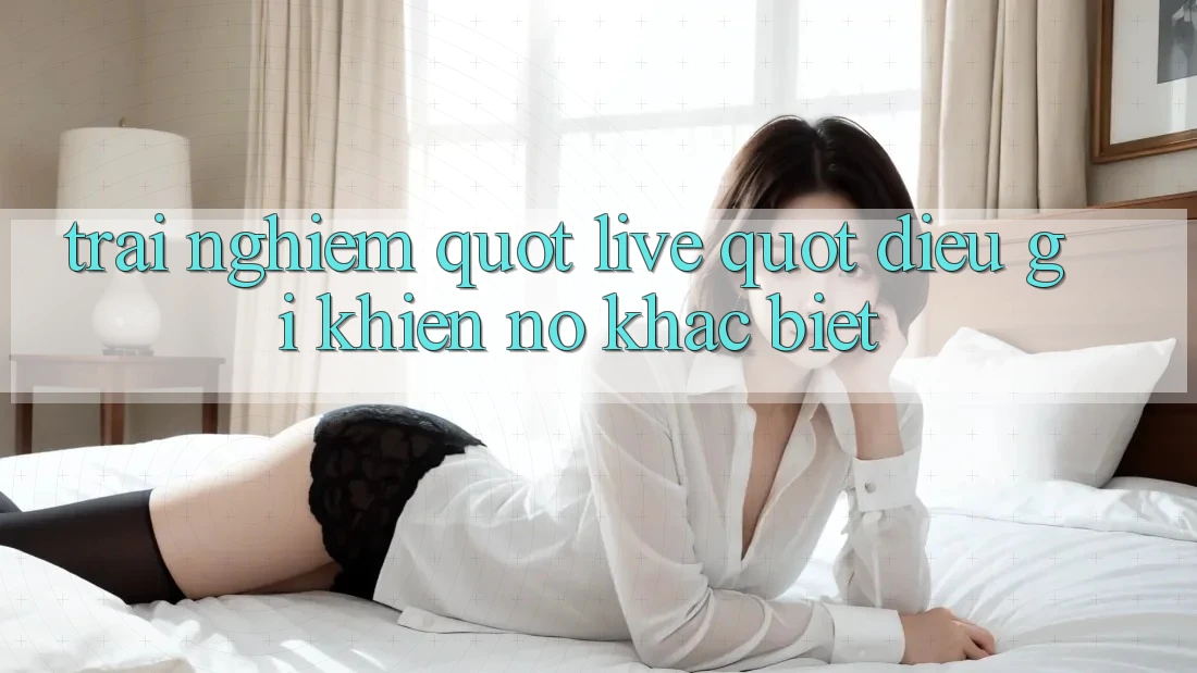 Trải Nghiệm " Live" - Điều Gì Khiến Nó Khác Biệt? Trải Nghiệm " Live" - Điều Gì Khiến Nó Khác Biệt?