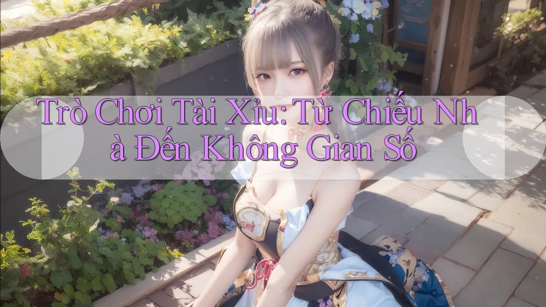 Trò Chơi Tài Xỉu: Từ Chiếu Nhà Đến Không Gian Số Trò Chơi Tài Xỉu: Từ Chiếu Nhà Đến Không Gian Số