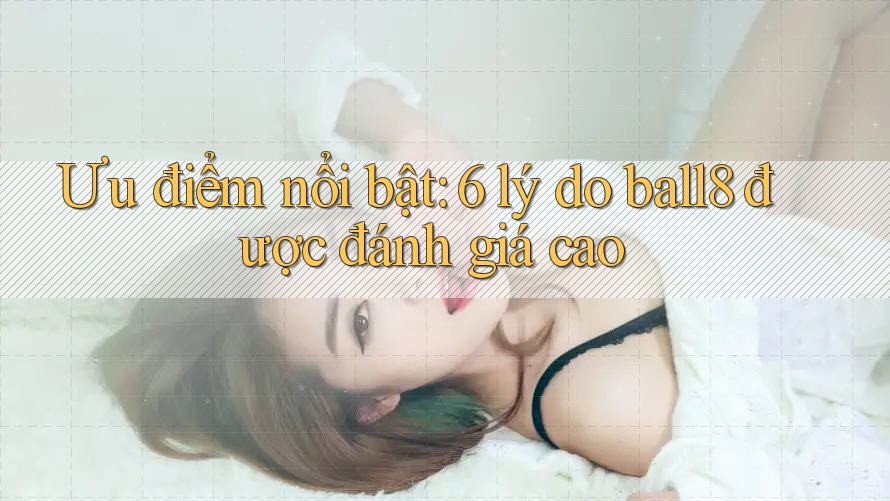 Ưu điểm nổi bật: 6 lý do ball8 được đánh giá cao Ưu điểm nổi bật: 6 lý do ball8 được đánh giá cao