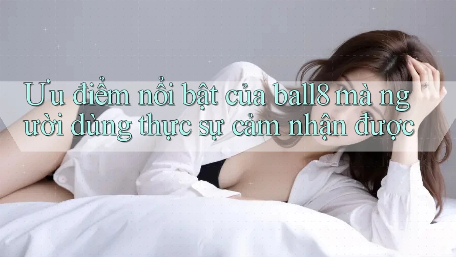 Ưu điểm nổi bật của ball8 mà người dùng thực sự cảm nhận được Ưu điểm nổi bật của ball8 mà người dùng thực sự cảm nhận được