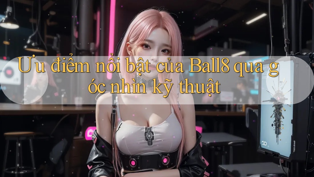 Ưu điểm nổi bật của Ball8 qua góc nhìn kỹ thuật Ưu điểm nổi bật của Ball8 qua góc nhìn kỹ thuật