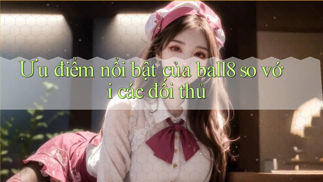 Ưu điểm nổi bật của ball8 so với các đối thủ