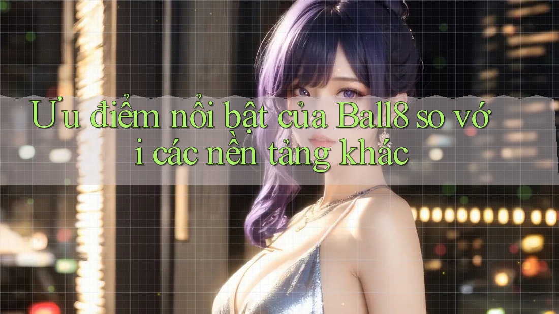 Ưu điểm nổi bật của Ball8 so với các nền tảng khác Ưu điểm nổi bật của Ball8 so với các nền tảng khác