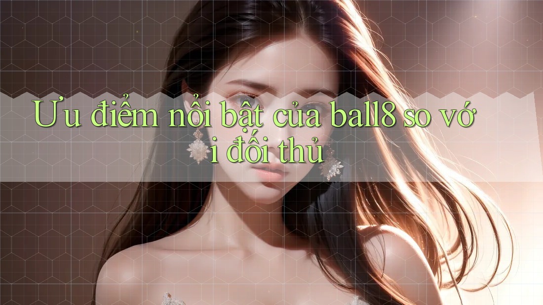 Ưu điểm nổi bật của ball8 so với đối thủ Ưu điểm nổi bật của ball8 so với đối thủ