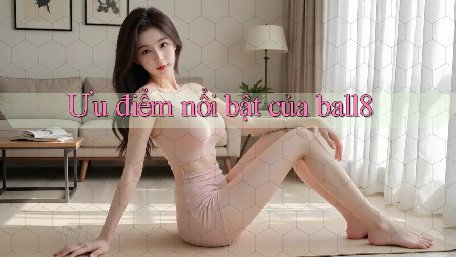 Ưu điểm nổi bật của ball8 Ưu điểm nổi bật của ball8