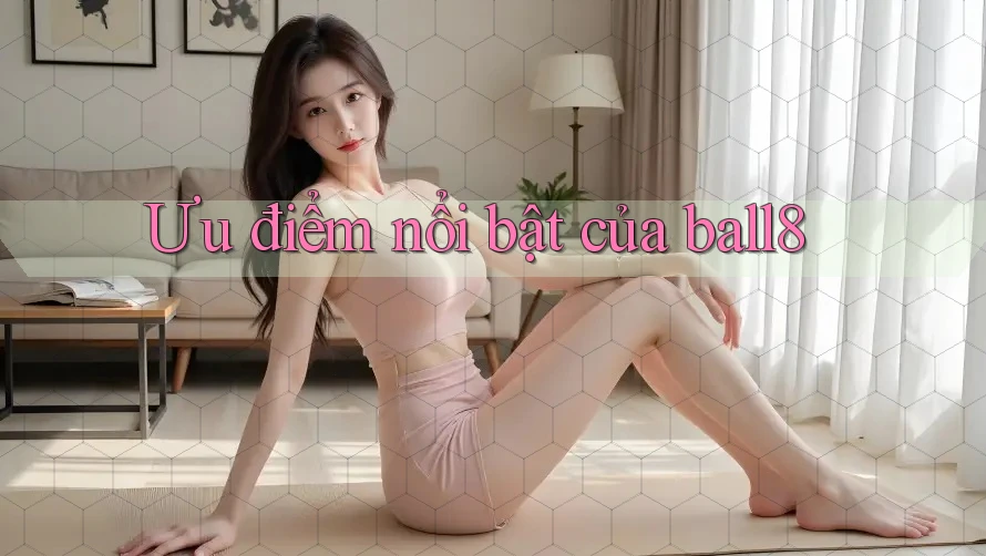 Ưu điểm nổi bật của ball8 Ưu điểm nổi bật của ball8