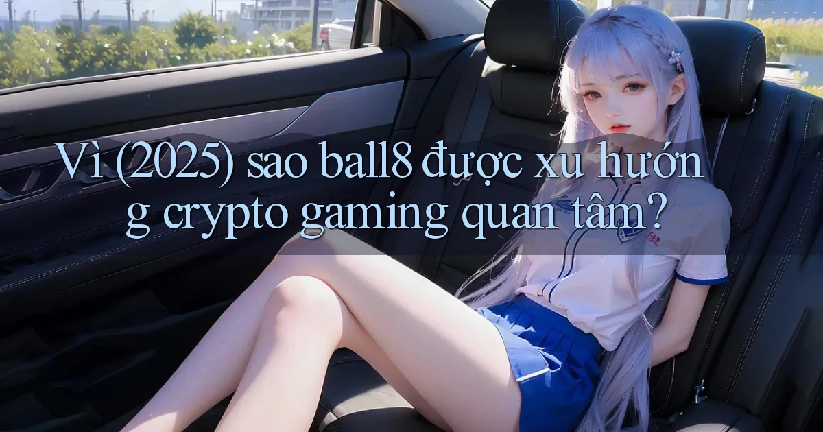 Vì (2025) sao ball8 được xu hướng crypto gaming quan tâm