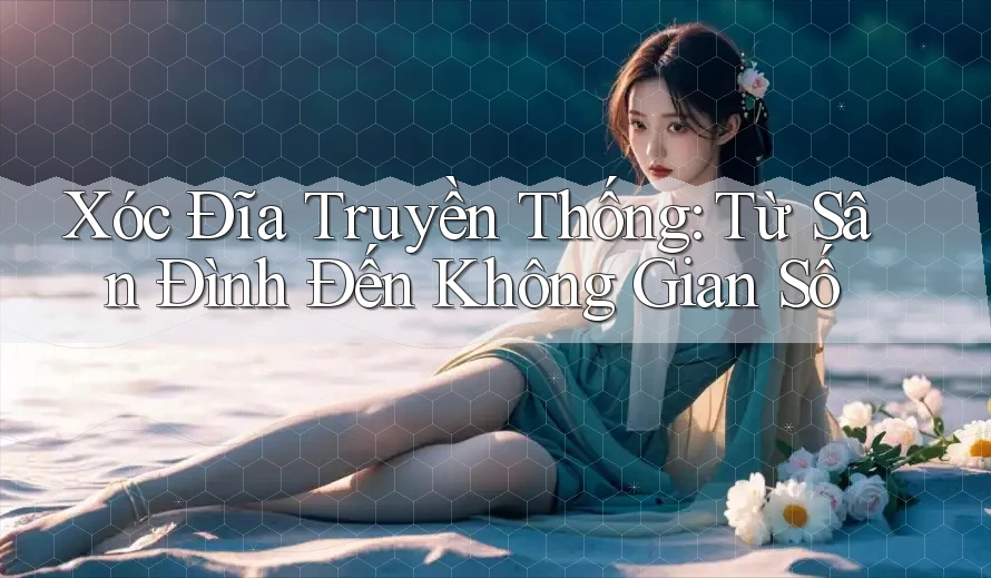 Xóc Đĩa Truyền Thống: Từ Sân Đình Đến Không Gian Số Xóc Đĩa Truyền Thống: Từ Sân Đình Đến Không Gian Số